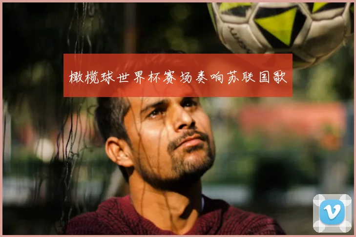 橄榄球世界杯赛场奏响苏联国歌