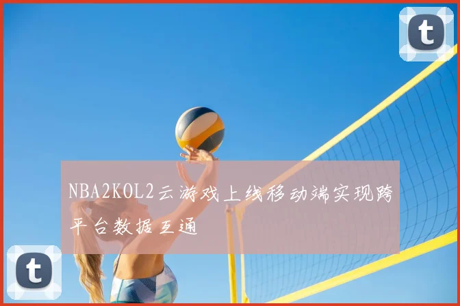 NBA2KOL2云游戏上线移动端实现跨平台数据互通