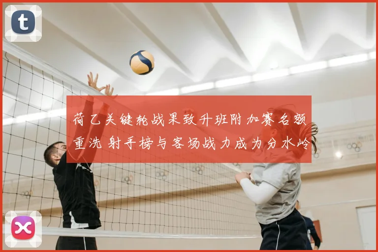 荷乙关键轮战果致升班附加赛名额重洗 射手榜与客场战力成为分水岭