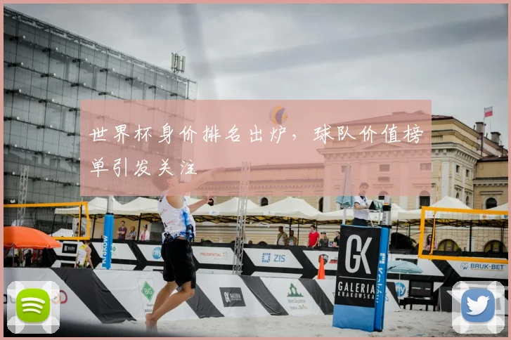 世界杯身价排名出炉,球队价值榜单引发关注