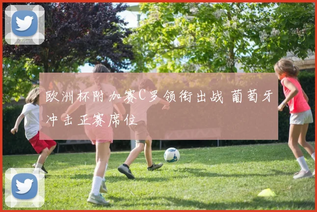 欧洲杯附加赛C罗领衔出战 葡萄牙冲击正赛席位