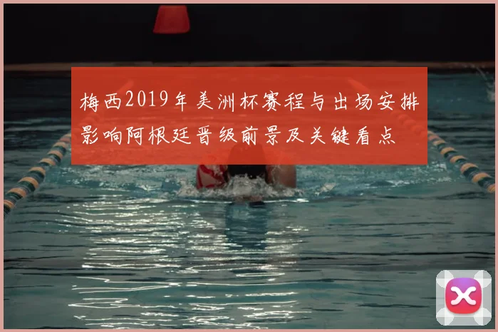 梅西2019年美洲杯赛程与出场安排影响阿根廷晋级前景及关键看点