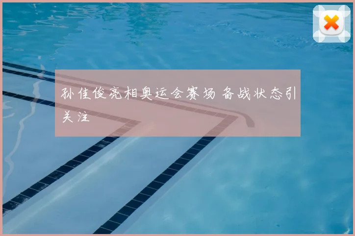 孙佳俊亮相奥运会赛场 备战状态引关注