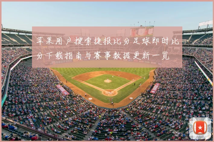苹果用户搜索捷报比分足球即时比分下载指南与赛事数据更新一览