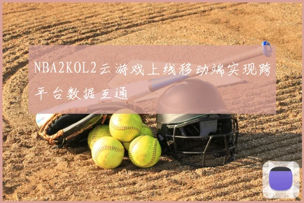 NBA2KOL2云游戏上线移动端实现跨平台数据互通