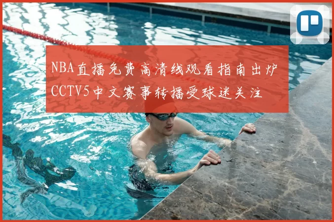 NBA直播免费高清线观看指南出炉 CCTV5中文赛事转播受球迷关注