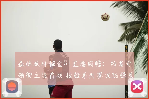 森林狼对掘金G1直播前瞻：约基奇领衔主场首战 检验系列赛攻防强度