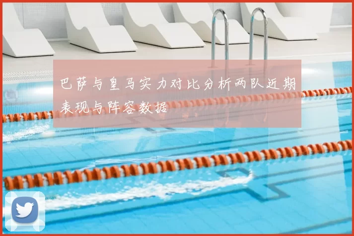 巴萨与皇马实力对比分析两队近期表现与阵容数据