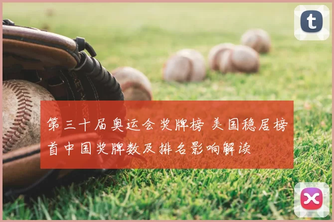 第三十届奥运会奖牌榜 美国稳居榜首中国奖牌数及排名影响解读