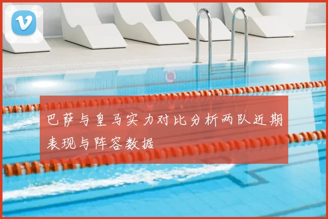 巴萨与皇马实力对比分析两队近期表现与阵容数据