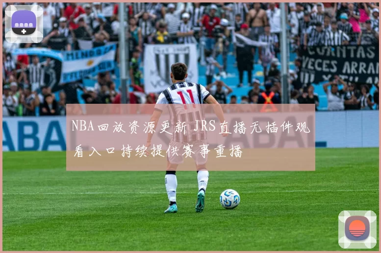 NBA回放资源更新 JRS直播无插件观看入口持续提供赛事重播