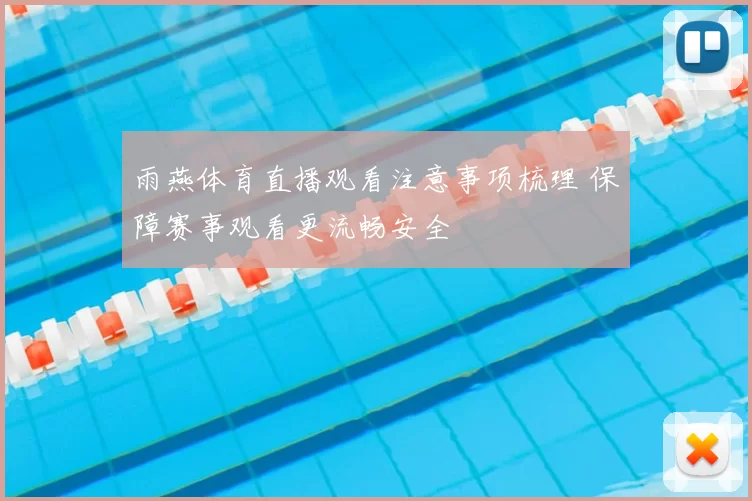 雨燕体育直播观看注意事项梳理 保障赛事观看更流畅安全