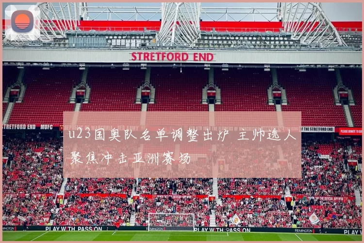 u23国奥队名单调整出炉 主帅选人聚焦冲击亚洲赛场