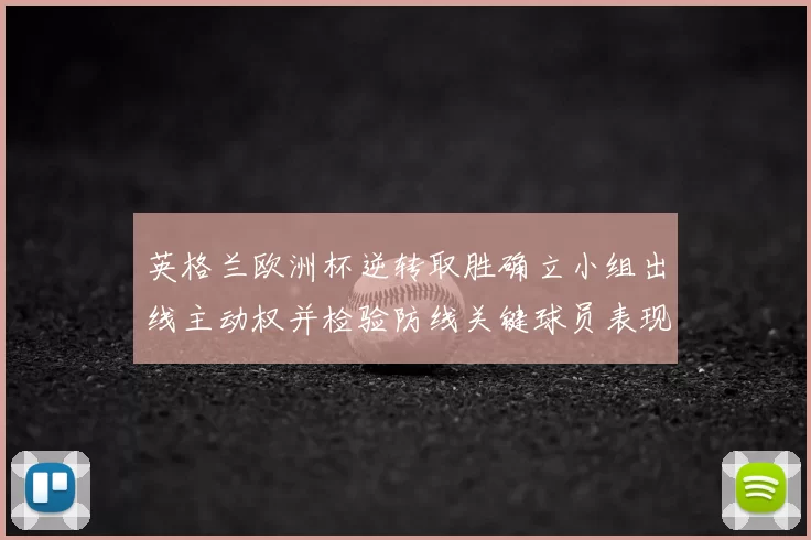 英格兰欧洲杯逆转取胜确立小组出线主动权并检验防线关键球员表现