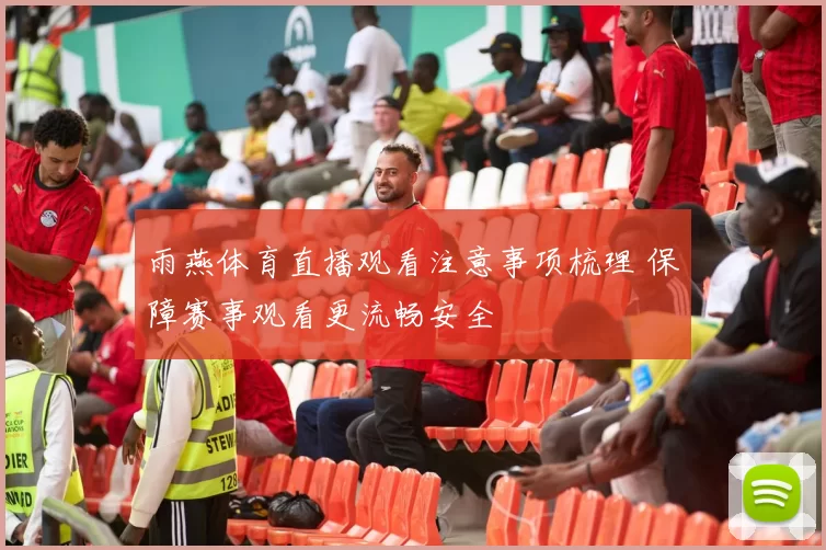 雨燕体育直播观看注意事项梳理 保障赛事观看更流畅安全