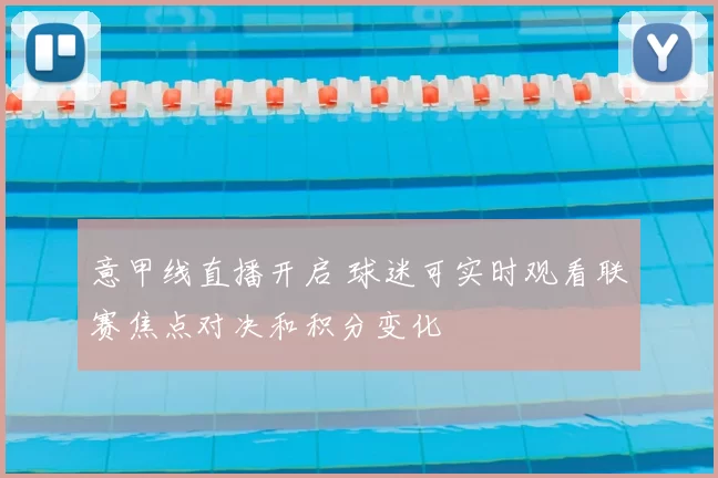 意甲线直播开启 球迷可实时观看联赛焦点对决和积分变化