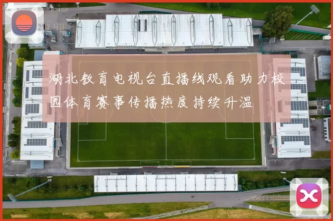 湖北教育电视台直播线观看助力校园体育赛事传播热度持续升温