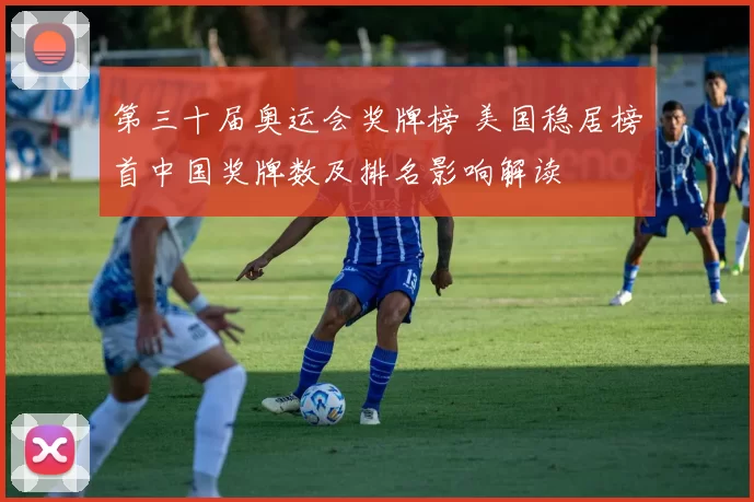 第三十届奥运会奖牌榜 美国稳居榜首中国奖牌数及排名影响解读