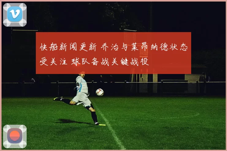 快船新闻更新 乔治与莱昂纳德状态受关注 球队备战关键战役
