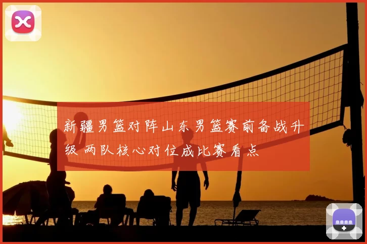 新疆男篮对阵山东男篮赛前备战升级 两队核心对位成比赛看点